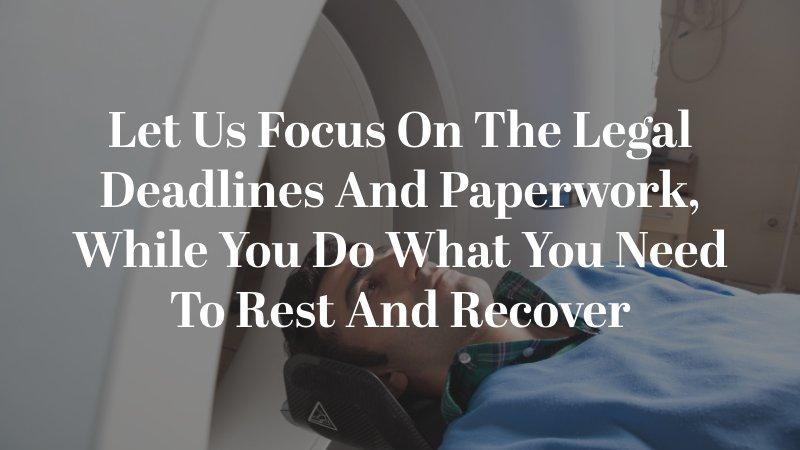 Let us focus on the legal deadlines and paperwork, while you do what you need to rest and recover.