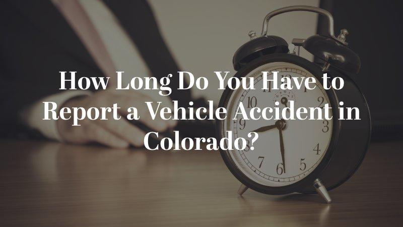 How Long Do You Have to Report a Vehicle Accident in Colorado?